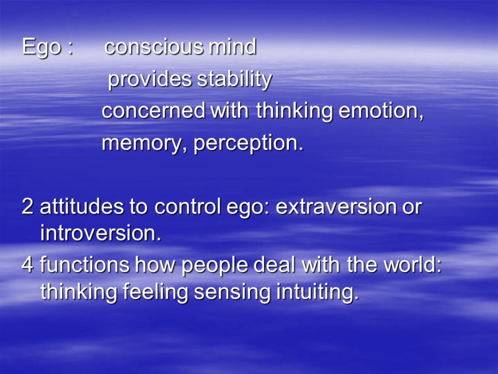 Ego : conscious mind provides stability concerned with thinking emotion, memory, perception. 2 attitudes